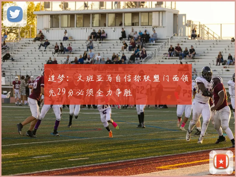 追梦：文班亚马自信称联盟门面领先29分必须全力争胜
