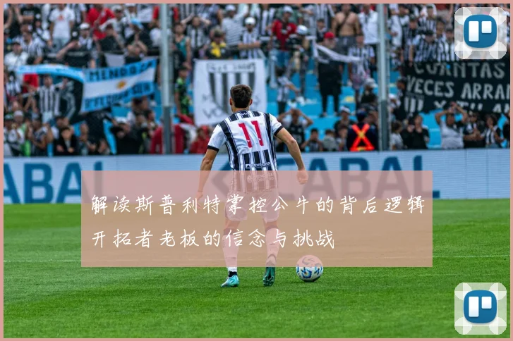 解读斯普利特掌控公牛的背后逻辑开拓者老板的信念与挑战