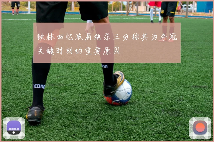 铁林回忆浓眉绝杀三分称其为夺冠关键时刻的重要原因