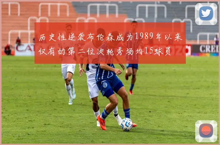 历史性逆袭布伦森成为1989年以来仅有的第二位次轮秀场均15球员