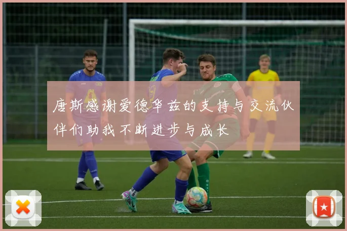唐斯感谢爱德华兹的支持与交流伙伴们助我不断进步与成长