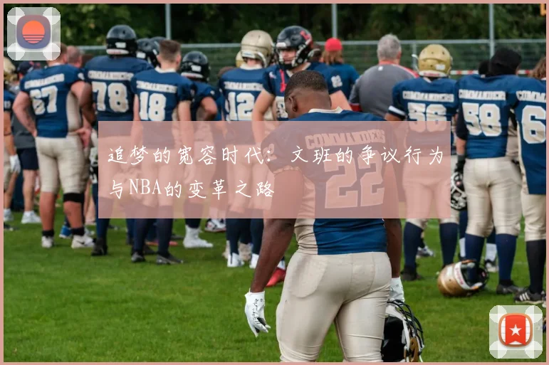 追梦的宽容时代：文班的争议行为与NBA的变革之路