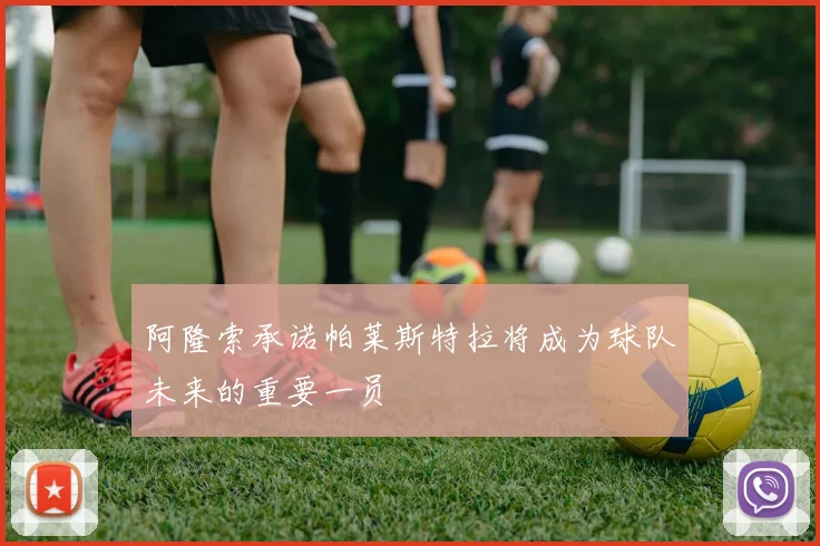 阿隆索承诺帕莱斯特拉将成为球队未来的重要一员